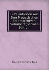 Publikationen Aus Den Preussischen Staatsarchiven, Volume 9 (German Edition)