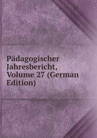 Padagogischer Jahresbericht, Volume 27 (German Edition)