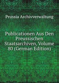 Publicationen Aus Den Preussischen Staatsarchiven, Volume 80 (German Edition)