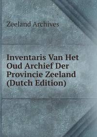 Inventaris Van Het Oud Archief Der Provincie Zeeland (Dutch Edition)