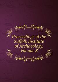 Proceedings of the Suffolk Institute of Archaeology, Volume 8