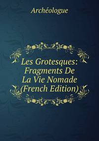 Les Grotesques: Fragments De La Vie Nomade (French Edition)