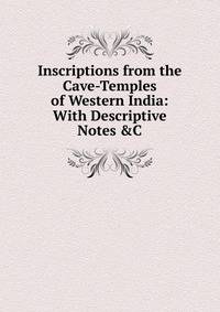 Inscriptions from the Cave-Temples of Western India: With Descriptive Notes &amp;C
