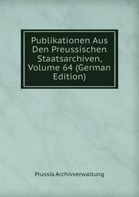 Publikationen Aus Den Preussischen Staatsarchiven, Volume 64 (German Edition)