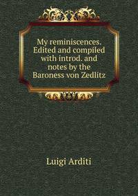 My reminiscences. Edited and compiled with introd. and notes by the Baroness von Zedlitz