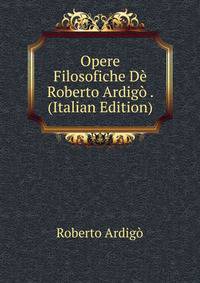 Opere Filosofiche De Roberto Ardigo . (Italian Edition)