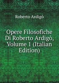 Opere Filosofiche Di Roberto Ardigo, Volume 1 (Italian Edition)