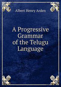 A Progressive Grammar of the Telugu Language. With copious examples and exercises