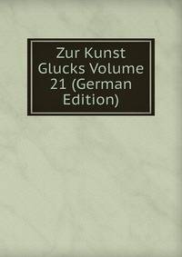 Zur Kunst Glucks Volume 21 (German Edition)