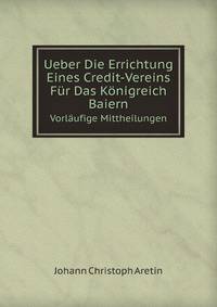 Ueber Die Errichtung Eines Credit-Vereins Fur Das Konigreich Baiern: Vorlaufige Mittheilungen . (German Edition)