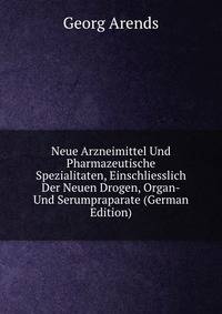Neue Arzneimittel Und Pharmazeutische Spezialitaten, Einschliesslich Der Neuen Drogen, Organ-Und Serumpraparate (German Edition)