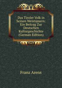 Das Tiroler Volk in Seinen Weistumern: Ein Beitrag Zur Deutschen Kulturgeschichte (German Edition)