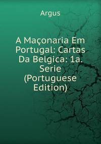 A Maconaria Em Portugal: Cartas Da Belgica: 1a. Serie (Portuguese Edition)
