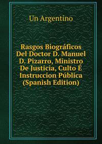 Rasgos Biograficos Del Doctor D. Manuel D. Pizarro, Ministro De Justicia, Culto E Instruccion Publica (Spanish Edition)