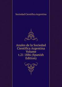 Anales de la Sociedad Cientifica Argentina Volume t.21 1886 (Spanish Edition)