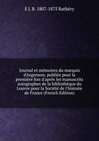 Journal et m?moires du marquis d'Argenson; publi?e pour la premi?re fois d'apr?s les manuscrits autographes de la biblioth?que du Louvre pour la Soci?t? de l'histoire de France (French Edition)