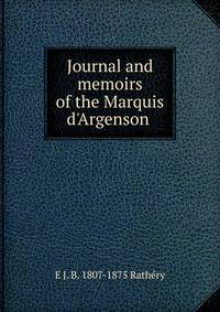 Journal and memoirs of the Marquis d'Argenson .