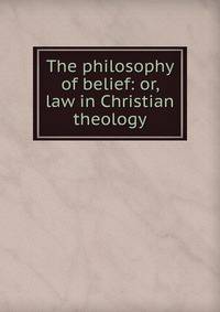 The philosophy of belief: or, law in Christian theology