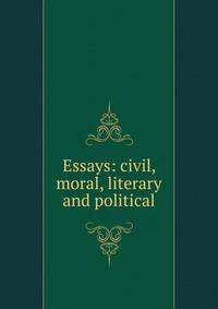 Essays: civil, moral, literary and political
