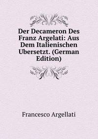 Der Decameron Des Franz Argelati: Aus Dem Italienischen Ubersetzt. (German Edition)