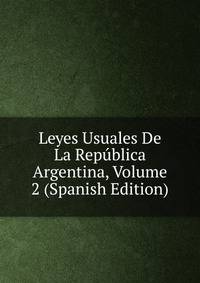 Leyes Usuales De La Republica Argentina, Volume 2 (Spanish Edition)