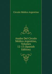 Anales Del Circulo Medico Argentino, Volumes 12-13 (Spanish Edition)