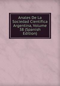 Anales De La Sociedad Cientifica Argentina, Volume 38 (Spanish Edition)