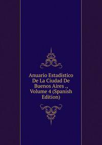 Anuario Estadistico De La Ciudad De Buenos Aires ., Volume 4 (Spanish Edition)