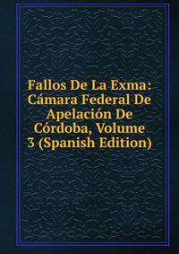 Fallos De La Exma: Camara Federal De Apelacion De Cordoba, Volume 3 (Spanish Edition)