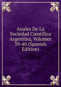 Anales De La Sociedad Cientifica Argentina, Volumes 39-40 (Spanish Edition)