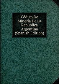Codigo De Mineria De La Republica Argentina (Spanish Edition)