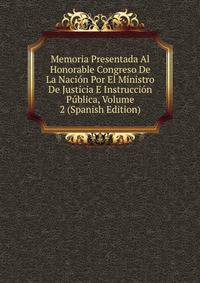 Memoria Presentada Al Honorable Congreso De La Nacion Por El Ministro De Justicia E Instruccion Publica, Volume 2 (Spanish Edition)