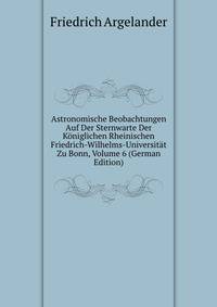 Astronomische Beobachtungen Auf Der Sternwarte Der Koniglichen Rheinischen Friedrich-Wilhelms-Universitat Zu Bonn, Volume 6 (German Edition)