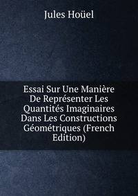 Essai Sur Une Maniere De Representer Les Quantites Imaginaires Dans Les Constructions Geometriques (French Edition)