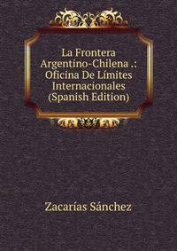 La Frontera Argentino-Chilena .: Oficina De Limites Internacionales (Spanish Edition)