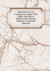 Informes De Los Consejeros Legales Del Poder Ejecutivo: Publicacion Oficial, Volume 9 (Spanish Edition)
