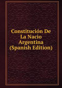 Constitucion De La Nacio Argentina (Spanish Edition)