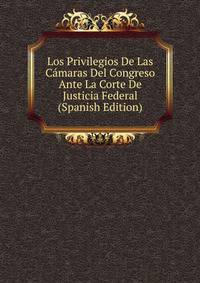 Los Privilegios De Las Camaras Del Congreso Ante La Corte De Justicia Federal (Spanish Edition)