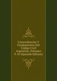 Concordancias Y Fundamentos Del Codigo Civil Argentino, Volumes 9-10 (Spanish Edition)