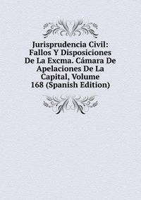 Jurisprudencia Civil: Fallos Y Disposiciones De La Excma. Camara De Apelaciones De La Capital, Volume 168 (Spanish Edition)