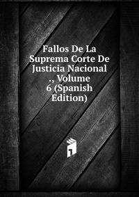 Fallos De La Suprema Corte De Justicia Nacional ., Volume 6 (Spanish Edition)