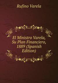 El Ministro Varela, Su Plan Financiero, 1889 (Spanish Edition)
