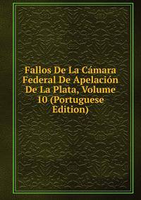 Fallos De La Camara Federal De Apelacion De La Plata, Volume 10 (Portuguese Edition)