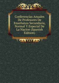 Conferencias Anuales De Profesores De Ensenanza Secundaria, Normal Y Especial De La Nacion (Spanish Edition)