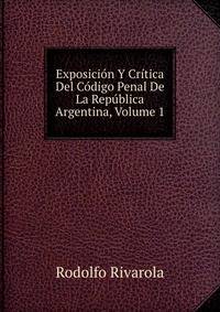 Exposicion Y Critica Del Codigo Penal De La Republica Argentina, Volume 1