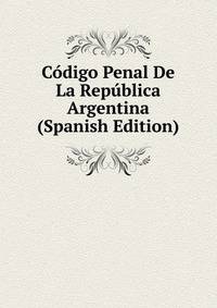 Codigo Penal De La Republica Argentina (Spanish Edition)