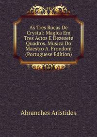As Tres Rocas De Crystal; Magica Em Tres Actos E Dezesete Quadros. Musica Do Maestro A. Frondoni (Portuguese Edition)