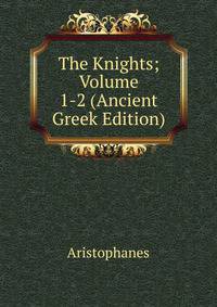 The Knights; Volume 1-2 (Ancient Greek Edition)