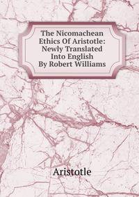 The Nicomachean Ethics Of Aristotle: Newly Translated Into English By Robert Williams