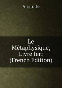 Le Metaphysique, Livre Ier; (French Edition)
